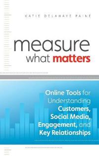 Measure What Matters: Online Tools for Understanding Customers, Social Media, Engagement, and Key Relationships