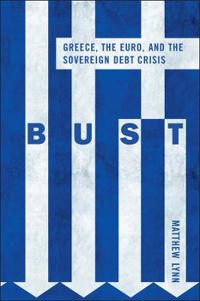 Bust: Greece, the Euro, and the Sovereign Debt Crisis
