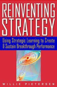 Reinventing Strategy: Using Strategic Learning to Create and Sustain Breakthrough Performance