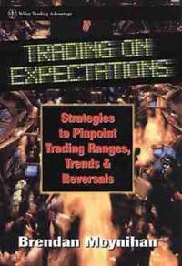 Trading on Expectations: Strategies to Pinpoint Trading Ranges, Trends, and Reversals