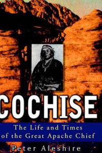 Cochise: The Life and Times of the Great Apache Chief