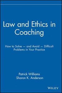 Law & Ethics in Coaching: How to Solve and Avoid Difficult Problems in Your Practice