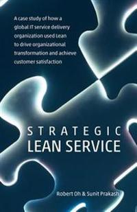 Strategic Lean Service: A Case Study of How a Global It Service Delivery Organization Used Lean to Drive Organizational Transformation and Ach