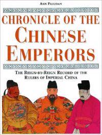 Chronicle of the Chinese Emperors: The Reign-By-Reign Record of the Rulers of Imperial China