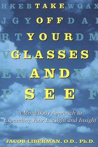 Take Off Your Glasses and See: A Mind / Body Approach to Expanding Your Eyesight and Insight
