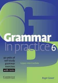 Grammar in Practice 6: Upper-Itermediate; 40 Units of Self-Study Grammar Exercises with Tests