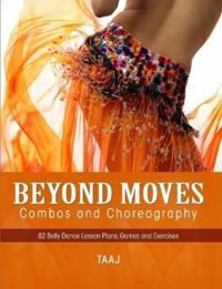Belly Dance Beyond Moves, Combos, and Choreography 82 Lesson Plans, Games, and Exercises to Make Your Classes Fun, Productive and Profitable