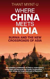 Where China Meets India: Burma and the New Crossroads of Asia. Thant Myint-U