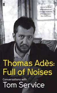Thomas Ades: Full of Noises. by Thomas Ades and Tom Service