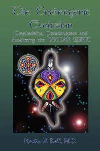 The Entheogenic Evolution: Psychedelics, Consciousness and Awakening the Human Spirit