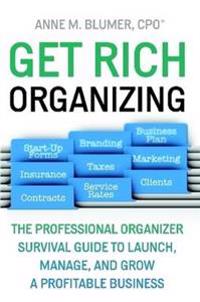 Get Rich Organizing: The Professional Organizer Survival Guide to Launch, Manage, and Grow a Profitable Business