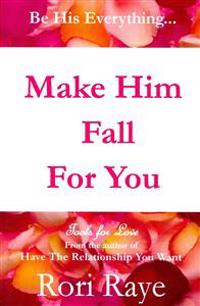 Make Him Fall for You: Tools for Love by Rori Raye