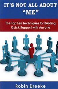 It's Not All about Me: The Top Ten Techniques for Building Quick Rapport with Anyone