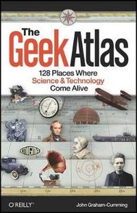 The Geek Atlas: 128 Places Where Science & Technology Come Alive