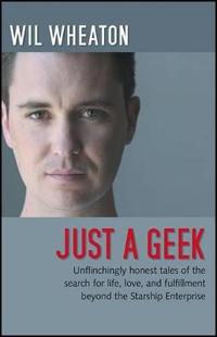 Just a Geek: Unflinchingly Honest Tales of the Search for Life, Love, and Fulfillment Beyond the Starship Enterprise