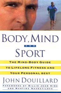 Body, Mind and Sport: The Mind-Body Guide to Lifelong Health, Fitness, and Your Personal Best