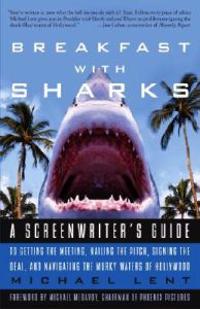 Breakfast with Sharks: A Screenwriter's Guide to Getting the Meeting, Nailing the Pitch, Signing the Deal, and Navigating the Murky Waters of