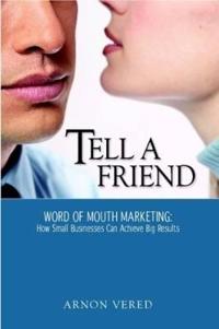 Tell A Friend -- Word of Mouth Marketing: How Small Businesses Can Achieve Big Results