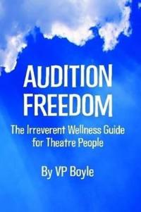 Audition Freedom: The Irreverent Wellness Guide for Theatre People