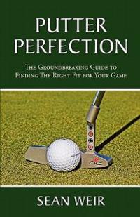 Putter Perfection: The Groundbreaking Guide to Finding the Right Fit for Your Game