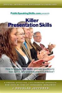 Killer Presentation Skills: How to Acquire the Skills and Say Goodbye to Fear, Sweat, and 'Practice, Practice, Practice'