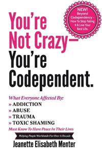 You're Not Crazy - You're Codependent.: What Everyone Affected by Addiction, Abuse, Trauma or Toxic Shame Needs to Know