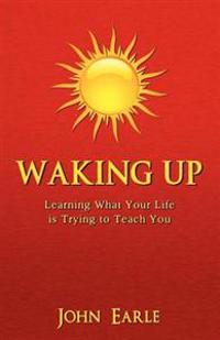 Waking Up: Learning What Your Life Is Trying to Teach You