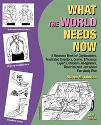 What the World Needs Now: A Resource Book for Daydreamers, Frustrated Inventors, Cranks, Efficiency Experts, Utopians, Gadgeteers, Tinkerers and