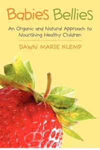 Babies Bellies: An Organic and Natural Approach to Nourishing Healthy Children: A Homemade Baby Food Cookbook