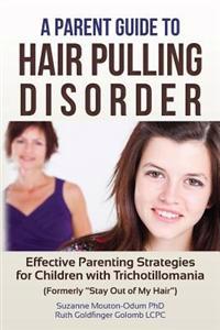 A Parent Guide to Hair Pulling Disorder: Effective Parenting Strategies for Children with Trichotillomania (Formerly Stay Out of My Hair)