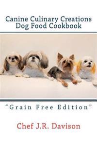 Canine Culinary Creations Grain Free Edition Dog Food Cookbook: For Dogs with Allergies