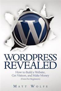 Wordpress Revealed: How to Build a Website, Get Visitors and Make Money (Even for Beginners)