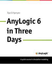 Anylogic 6 in Three Days: A Quick Course in Simulation Modeling