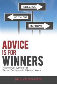 Advice Is for Winners: How to Get Advice for Better Decisions in Life and Work