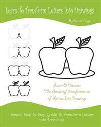 Learn to Transform Letters Into Drawings: Learn & Discover the Amazing Transformation of Letters Into Drawings
