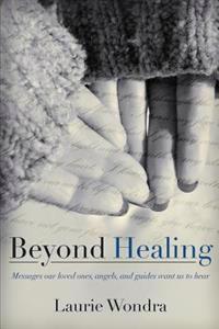 Beyond Healing: Messages Our Loved Ones, Angels, and Guides Want Us to Hear