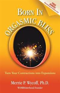 Born in Orgasmic Bliss: Turn Your Contractions Into Expansions
