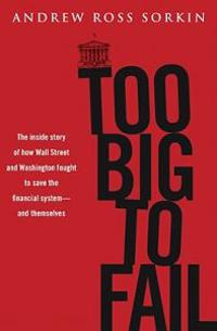 Too Big to Fail: The Inside Story of How Wall Street and Washington Fought to Save the Financial System -- And Themselves