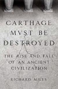 Carthage Must Be Destroyed: The Rise and Fall of an Ancient Civilization