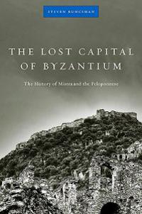 The Lost Capital of Byzantium: The History of Mistra and the Peloponnese