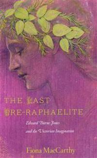 The Last Pre-Raphaelite: Edward Burne-Jones and the Victorian Imagination