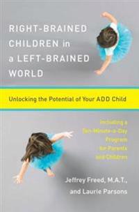 Right-Brained Children in a Left-Brained World: Unlocking the Potential of Your Add Child