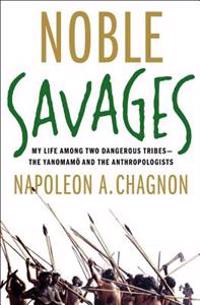 Noble Savages: My Life Among Two Dangerous Tribes--The Yanomamo and the Anthropologists