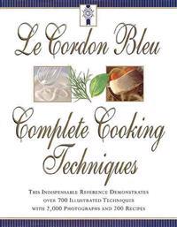 Le Cordon Bleu's Complete Cooking Techniques: The Indispensable Reference Demonstates Over 700 Illustrated Techniques with 2,000 Photos and 200 Recipe