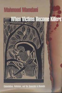 When Victims Become Killers: Colonialism, Nativism, and the Genocide in Rwanda