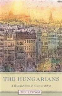 The Hungarians: A Thousand Years of Victory in Defeat