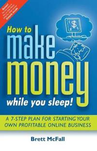 How to Make Money While You Sleep!: A 7-Step Plan for Starting Your Own Profitable Online Business