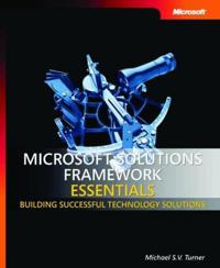 Microsoft Solutions Framework Essentials: Building Successful Technology Solutions