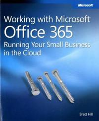 Working with Microsoft Office 365: Running Your Small Business in the Cloud