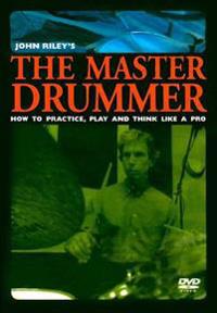 The Master Drummer: How to Practice, Play and Think Like a Pro